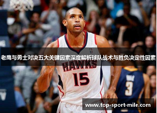 老鹰与勇士对决五大关键因素深度解析球队战术与胜负决定性因素 老鹰与勇士对决五大关键因素深度解析球队战术与胜负决定性因素