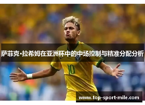 萨菲克·拉希姆在亚洲杯中的中场控制与精准分配分析