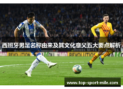 西班牙男足名称由来及其文化意义五大要点解析