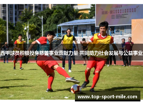 西甲球员积极投身慈善事业贡献力量 共同助力社会发展与公益事业
