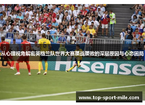 从心理视角解密英格兰队世界大赛屡战屡败的深层原因与心态困局