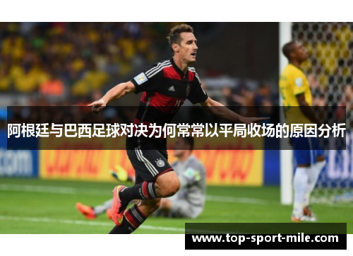 阿根廷与巴西足球对决为何常常以平局收场的原因分析