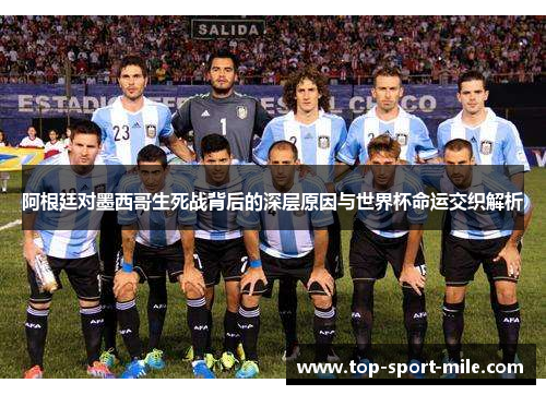 阿根廷对墨西哥生死战背后的深层原因与世界杯命运交织解析