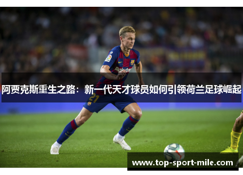 阿贾克斯重生之路:新一代天才球员如何引领荷兰足球崛起 阿贾克斯重生之路:新一代天才球员如何引领荷兰足球崛起