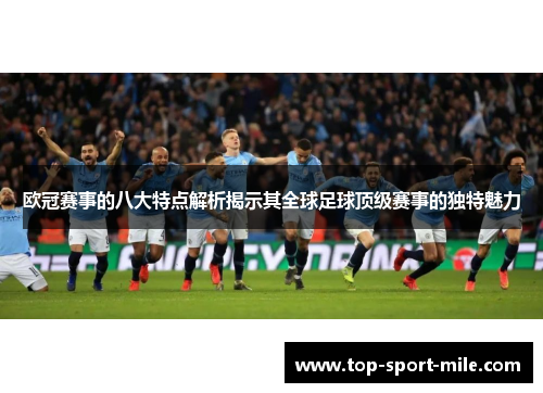 欧冠赛事的八大特点解析揭示其全球足球顶级赛事的独特魅力 欧冠赛事的八大特点解析揭示其全球足球顶级赛事的独特魅力