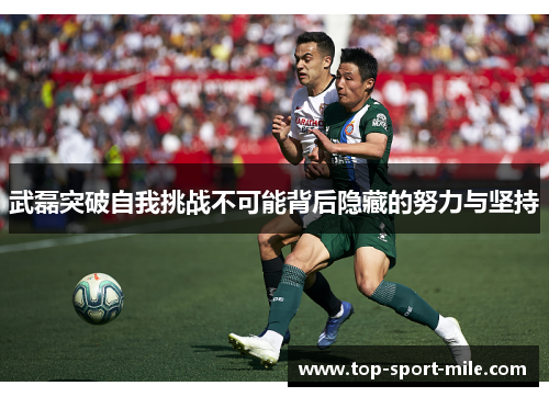 武磊突破自我挑战不可能背后隐藏的努力与坚持