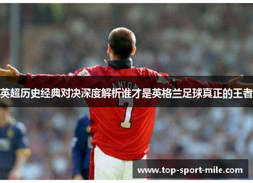 英超历史经典对决深度解析谁才是英格兰足球真正的王者