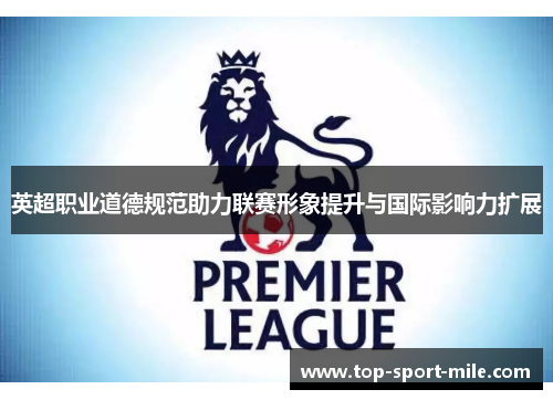 英超职业道德规范助力联赛形象提升与国际影响力扩展 英超职业道德规范助力联赛形象提升与国际影响力扩展