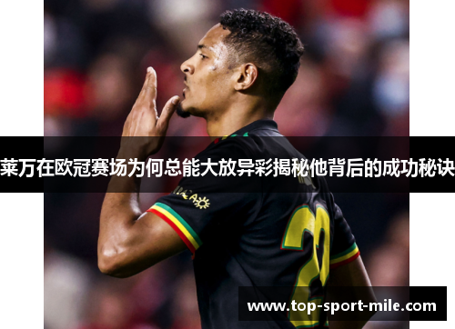 莱万在欧冠赛场为何总能大放异彩揭秘他背后的成功秘诀