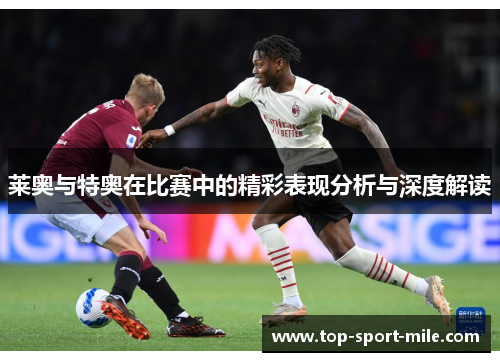 莱奥与特奥在比赛中的精彩表现分析与深度解读 莱奥与特奥在比赛中的精彩表现分析与深度解读