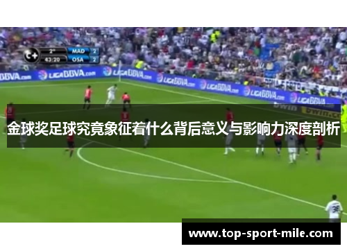 金球奖足球究竟象征着什么背后意义与影响力深度剖析 金球奖足球究竟象征着什么背后意义与影响力深度剖析