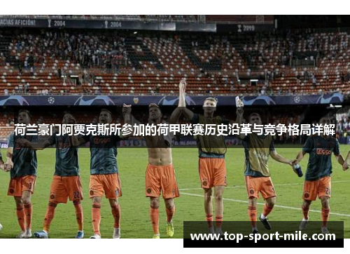 荷兰豪门阿贾克斯所参加的荷甲联赛历史沿革与竞争格局详解
