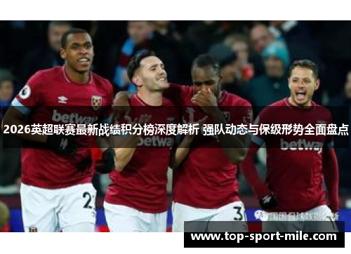 2026英超联赛最新战绩积分榜深度解析 强队动态与保级形势全面盘点 2026英超联赛最新战绩积分榜深度解析 强队动态与保级形势全面盘点