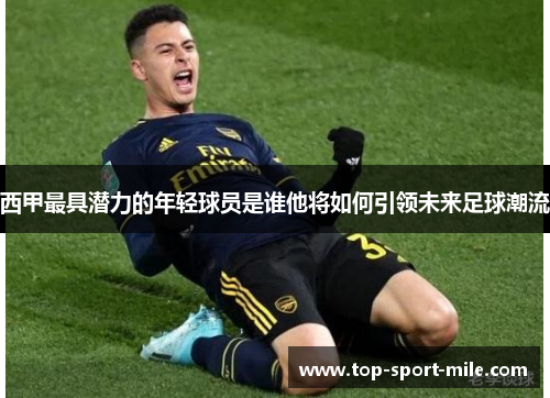 西甲最具潜力的年轻球员是谁他将如何引领未来足球潮流