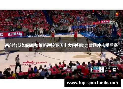 西部各队如何调整策略迎接亚历山大回归助力雷霆冲击季后赛