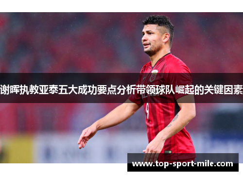 谢晖执教亚泰五大成功要点分析带领球队崛起的关键因素 谢晖执教亚泰五大成功要点分析带领球队崛起的关键因素