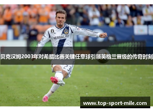 贝克汉姆2003年对希腊比赛关键任意球引领英格兰晋级的传奇时刻