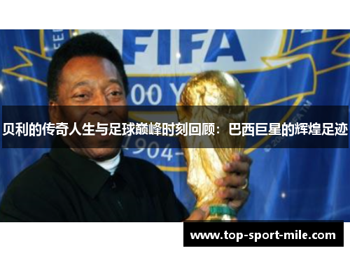 贝利的传奇人生与足球巅峰时刻回顾：巴西巨星的辉煌足迹
