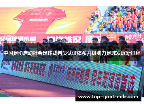 中国足协启动社会足球裁判员认证体系升级助力足球发展新征程 中国足协启动社会足球裁判员认证体系升级助力足球发展新征程