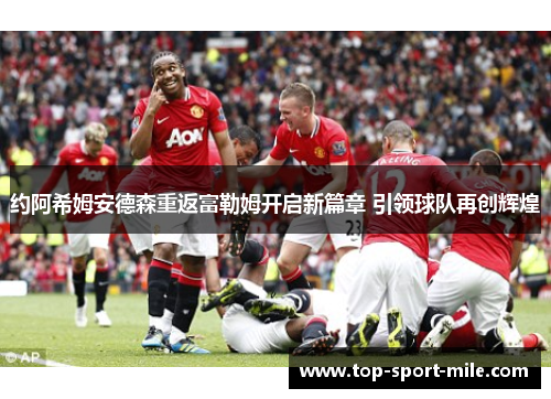 约阿希姆安德森重返富勒姆开启新篇章 引领球队再创辉煌