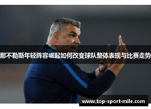 那不勒斯年轻阵容崛起如何改变球队整体表现与比赛走势