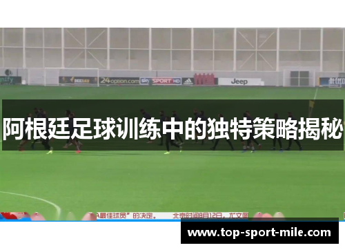 阿根廷足球训练中的独特策略揭秘