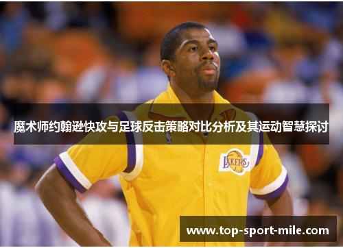 魔术师约翰逊快攻与足球反击策略对比分析及其运动智慧探讨