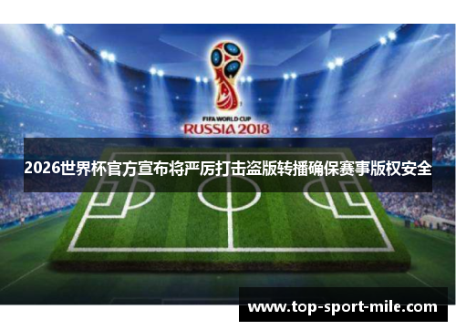 2026世界杯官方宣布将严厉打击盗版转播确保赛事版权安全