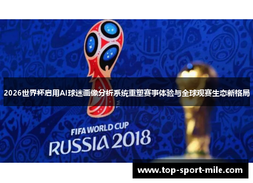 2026世界杯启用AI球迷画像分析系统重塑赛事体验与全球观赛生态新格局
