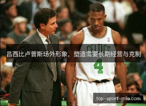 昌西比卢普斯场外形象，塑造需要长期经营与克制